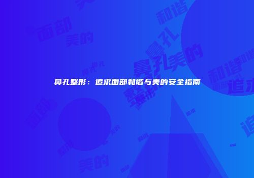 鼻孔整形：追求面部和谐与美的安全指南