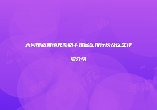 大同市眼皮填充脂肪手术名医排行榜及医生详细介绍