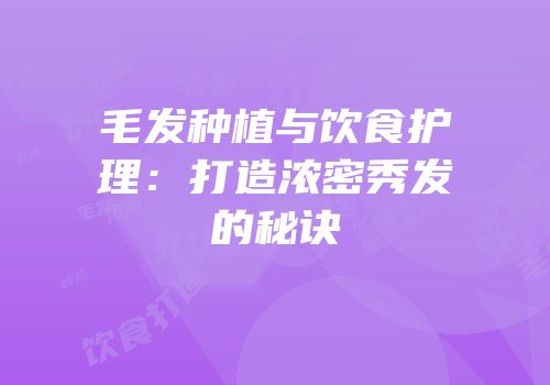 毛发种植与饮食护理：打造浓密秀发的秘诀