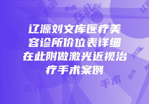辽源刘文库医疗美容诊所价位表详细在此附做激光近视治疗手术案例