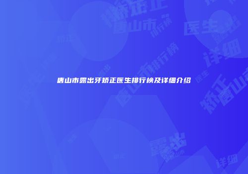 唐山市露出牙矫正医生排行榜及详细介绍