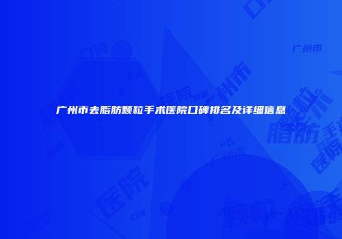 广州市去脂肪颗粒手术医院口碑排名及详细信息