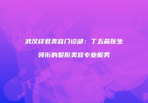 武汉绎君美容门诊部：丁五燕医生领衔的整形美容专业服务