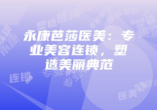 永康芭莎医美：专业美容连锁，塑造美丽典范