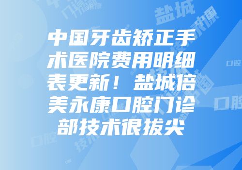 中国牙齿矫正手术医院费用明细表更新！盐城倍美永康口腔门诊部技术很拔尖