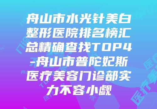 舟山市水光针美白整形医院排名榜汇总精确查找TOP4-舟山市普陀妃斯医疗美容门诊部实力不容小觑