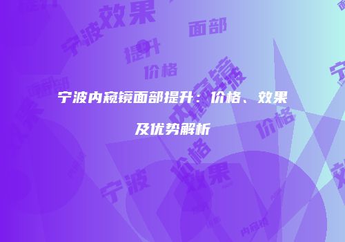 宁波内窥镜面部提升：价格、效果及优势解析