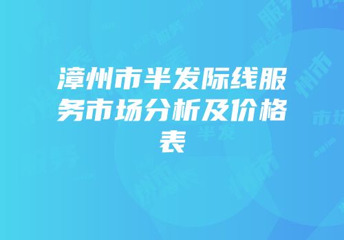 漳州市半发际线服务市场分析及价格表