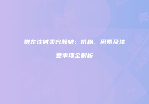 崇左注射美容除皱：价格、因素及注意事项全解析