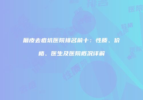 磨皮去痘坑医院排名前十：性质、价格、医生及医院概况详解