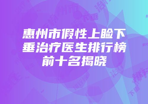 惠州市假性上睑下垂治疗医生排行榜前十名揭晓