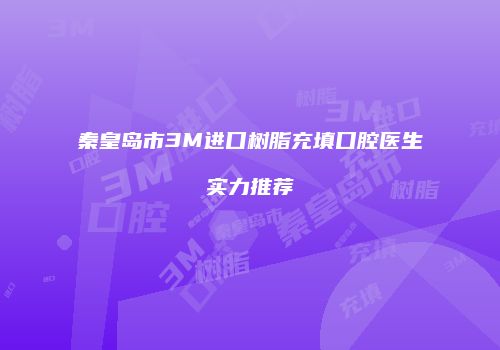 秦皇岛市3M进口树脂充填口腔医生实力推荐