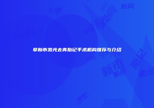 阜新市激光去青胎记手术机构推荐与介绍