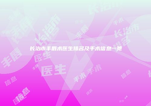长治市丰唇术医生排名及手术信息一览