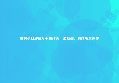 瑞典半口种植牙手术详解：适应症、副作用及寿命