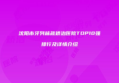 沈阳市牙列稀疏矫治医院TOP10强排行及详情介绍