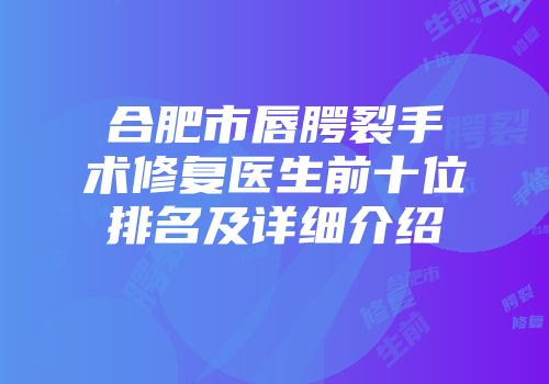 合肥市唇腭裂手术修复医生前十位排名及详细介绍
