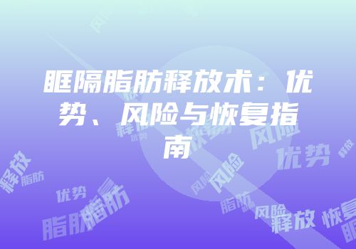 眶隔脂肪释放术：优势、风险与恢复指南