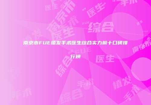 南京市FUE植发手术医生综合实力前十口碑排行榜