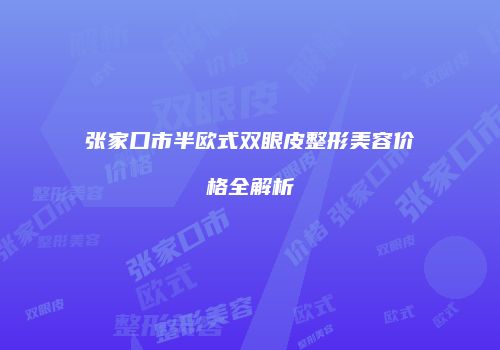 张家口市半欧式双眼皮整形美容价格全解析