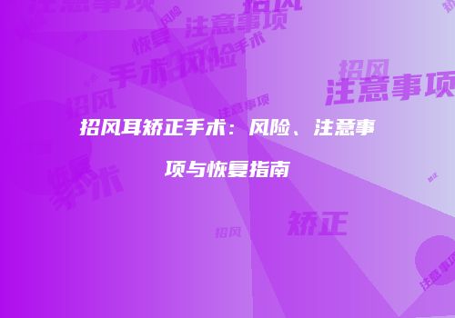 招风耳矫正手术：风险、注意事项与恢复指南