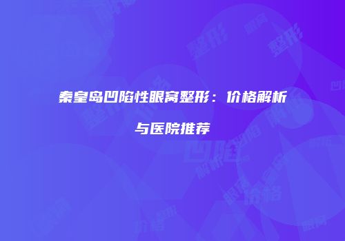 秦皇岛凹陷性眼窝整形：价格解析与医院推荐