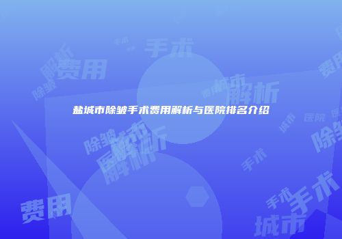 盐城市除皱手术费用解析与医院排名介绍