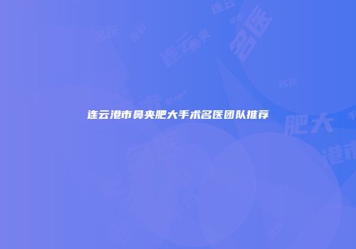 连云港市鼻夹肥大手术名医团队推荐