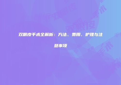 双眼皮手术全解析：方法、费用、护理与注意事项