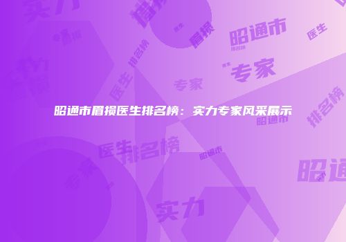 昭通市眉损医生排名榜：实力专家风采展示