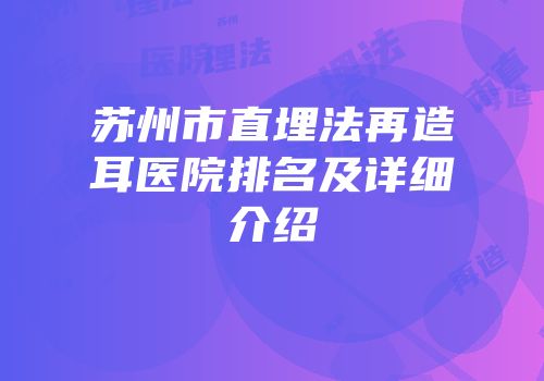 苏州市直埋法再造耳医院排名及详细介绍