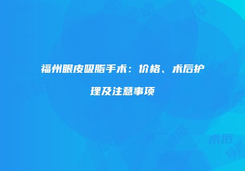 福州眼皮吸脂手术：价格、术后护理及注意事项