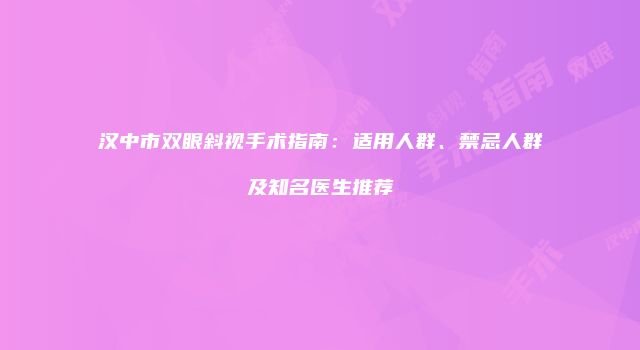 汉中市双眼斜视手术指南：适用人群、禁忌人群及知名医生推荐