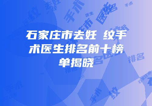石家庄市去妊姃纹手术医生排名前十榜单揭晓