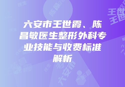 六安市王世霞、陈昌敏医生整形外科专业技能与收费标准解析