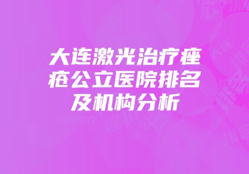 大连激光治疗痤疮公立医院排名及机构分析