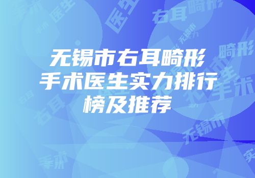 无锡市右耳畸形手术医生实力排行榜及推荐