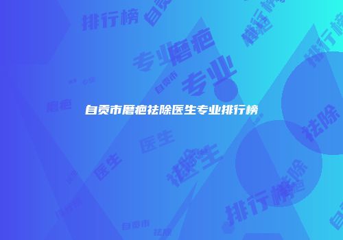 自贡市磨疤祛除医生专业排行榜