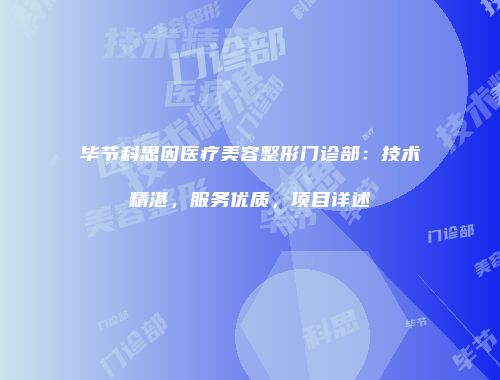 毕节科思因医疗美容整形门诊部：技术精湛，服务优质，项目详述