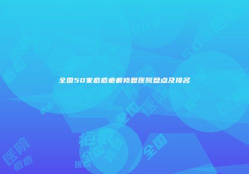 全国50家痘痘疤痕修复医院盘点及排名