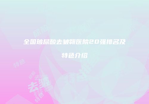 全国玻尿酸去皱翱医院20强排名及特色介绍