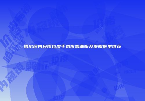 哈尔滨内窥镜拉皮手术价格解析及医院医生推荐