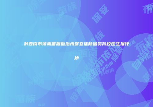黔西南布依族苗族自治州保妥适除皱鼻背纹医生排行榜
