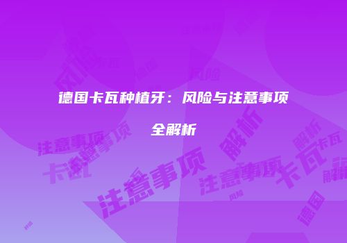 德国卡瓦种植牙：风险与注意事项全解析