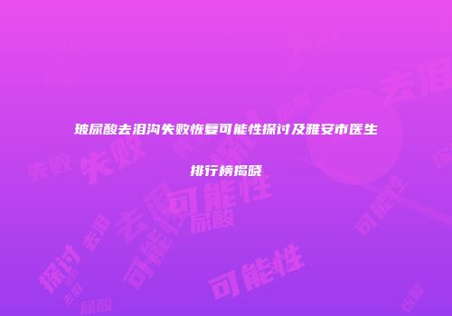玻尿酸去泪沟失败恢复可能性探讨及雅安市医生排行榜揭晓
