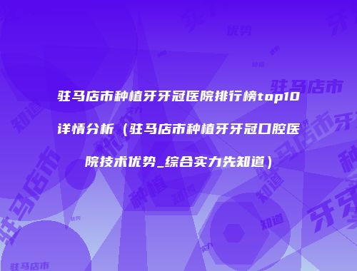 驻马店市种植牙牙冠医院排行榜top10详情分析（驻马店市种植牙牙冠口腔医院技术优势_综合实力先知道）