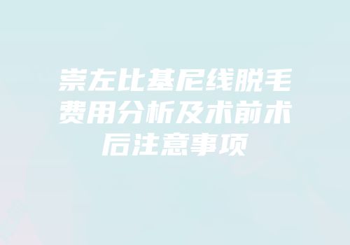 崇左比基尼线脱毛费用分析及术前术后注意事项