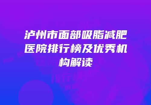 泸州市面部吸脂减肥医院排行榜及优秀机构解读