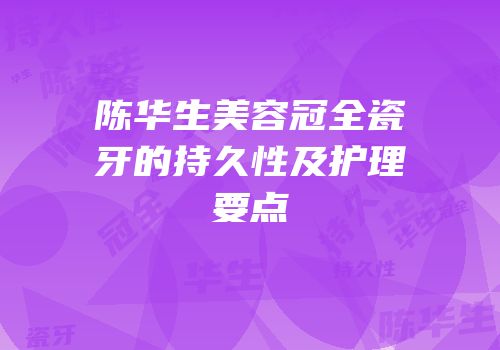 陈华生美容冠全瓷牙的持久性及护理要点