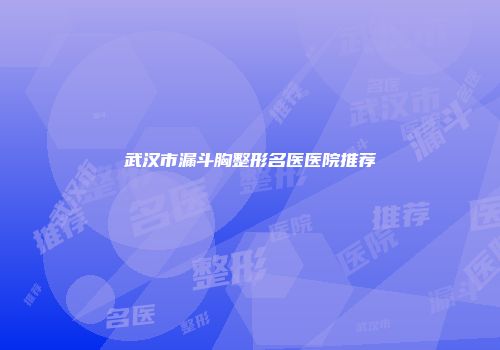 武汉市漏斗胸整形名医医院推荐